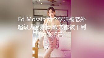 Ed Mosaic 两个学妹被老外超级大屌狠操 双穴都被干到肿胀不已