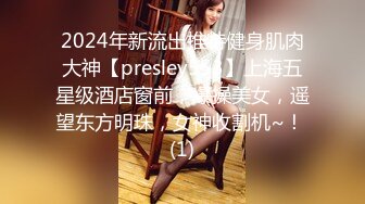 2024年新流出推特健身肌肉大神【presley553】上海五星级酒店窗前，爆操美女，遥望东方明珠，女神收割机~！ (1)