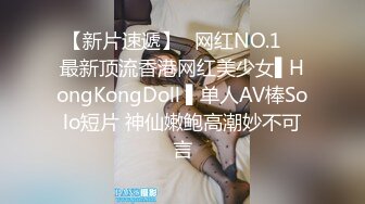 【新片速遞】✿网红NO.1✿ 最新顶流香港网红美少女▌HongKongDoll ▌单人AV棒Solo短片 神仙嫩鲍高潮妙不可言