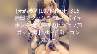 [无码破解]107MMGH-315 暗闇マジックミラー号【イヤホン推奨！深夜のヒソヒソ声ガマン編】 ゆり(19)・コンカフェ