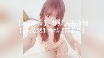 【网黄合集】微博九头身御姐【eve依然】推特【西蓝花】