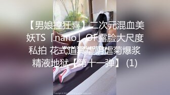 【男娘控狂喜】二次元混血美妖TS「nano」OF露脸大尺度私拍 花式道具虐阴虐菊爆浆精液地狱【第十一弹】 (1)