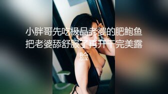 小胖哥先吃极品老婆的肥鲍鱼把老婆舔舒服了再开干完美露脸