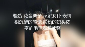 骚货 花音栗子 私家女仆 表情很沉醉的感觉 纷纷的奶头浓密的毛毛看着就骚