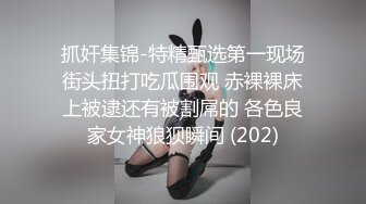 抓奸集锦-特精甄选第一现场街头扭打吃瓜围观 赤裸裸床上被逮还有被割屌的 各色良家女神狼狈瞬间 (202)