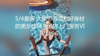 5/4最新 大屌哥酒店约好身材的美女技师来酒店上门服务VIP1196