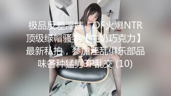 极品反差淫婊！OF火爆NTR顶级绿帽骚妻【牛奶巧克力】最新私拍，参加淫乱俱乐部品味各种猛男3P乱交 (10)