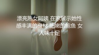 漂亮熟女阿姨 在家展示她性感丰满的身材 肥嫩的鲍鱼 女人味十足