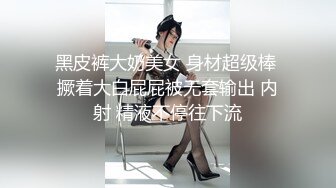 黑皮裤大奶美女 身材超级棒 撅着大白屁屁被无套输出 内射 精液不停往下流