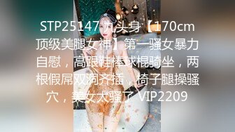 STP25147 九头身【170cm顶级美腿女神】第一骚女暴力自慰，高跟鞋棒球棍骑坐，两根假屌双洞齐插，椅子腿操骚穴，美女太骚了 VIP2209