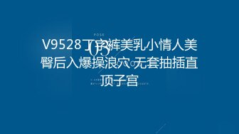 V9528丁字裤美乳小情人美臀后入爆操浪穴 无套抽插直顶子宫