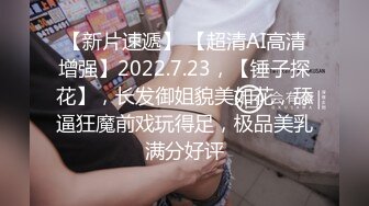 【新片速遞】 【超清AI高清增强】2022.7.23，【锤子探花】，长发御姐貌美如花，舔逼狂魔前戏玩得足，极品美乳满分好评