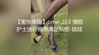 【蜜桃传媒】pme-263 情慾护士迷奸病患满足私慾-娃娃