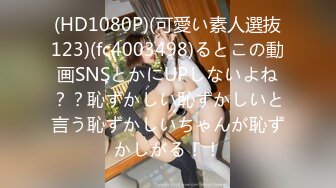 (HD1080P)(可愛い素人選抜123)(fc4003498)るとこの動画SNSとかにUPしないよね？？恥ずかしい恥ずかしいと言う恥ずかしいちゃんが恥ずかしがる！！