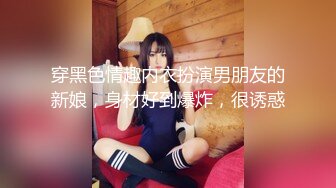 穿黑色情趣内衣扮演男朋友的新娘，身材好到爆炸，很诱惑