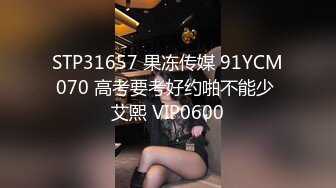 STP31657 果冻传媒 91YCM070 高考要考好约啪不能少 艾熙 VIP0600