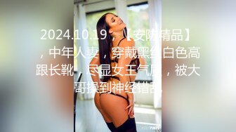 2024.10.19，【安防精品】，中年人妻，穿戴黑丝白色高跟长靴，尽显女王气质，被大哥操到神经错乱