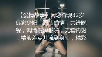 【爱情故事】网恋奔现32岁良家少妇，酒店偷情，共进晚餐，调情洗澡啪啪，无套内射，精液差点儿流到身上，精彩