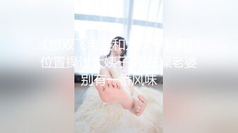 宅男女神福利，推特S级身材反差小母狗【甜儿亲亲】VIP私拍， 一手难握的极品豪乳各式玩弄胸大屁股大私处嫩