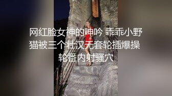 网红脸女神的呻吟 乖乖小野猫被三个壮汉无套轮插爆操 轮番内射骚穴