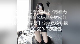 《最新?宅男?福利》?青春无敌?推特抖音风极品身材网红嫩妹【樱子姬】定制私拍特辑~各种COSER摇摆裸舞