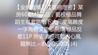 【全網推薦】【重磅泄密】某房60RMB熱品，藝校極品舞蹈生被套路拍下大尺度高難度 一字馬劈叉自慰視頻 極品反差11P 外表清純可愛內心風騷無比～8V原版高清 (4)