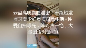 云盘高质露脸泄密！干练短发虎牙美少妇真实日常生活+性爱自拍曝光，呻吟声一绝，大量国语对话 (1)