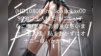 (HD1080P)(million)(okax00909)ご主人様だけにエッチなご奉仕！！お帰りなさいませご主人様！私をおかずにオナニーはいかがですか