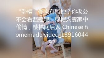 “卧槽，你家有监控？你老公不会看监控吧”绿帽人妻家中偷情，楼梯间后入 Chinese homemade video_1891604492