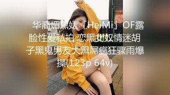 ✨华裔媚黑婊「HeiMi」OF露脸性爱私拍 恋黑女奴情迷胡子黑鬼男友大黑屌疯狂骤雨爆操(123p 64v)