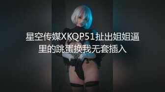 星空传媒XKQP51扯出姐姐逼里的跳蛋换我无套插入