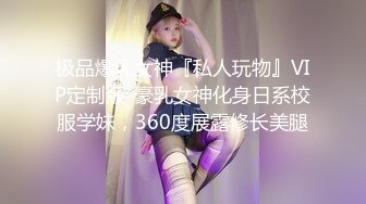 极品爆乳女神『私人玩物』VIP定制版-豪乳女神化身日系校服学妹，360度展露修长美腿