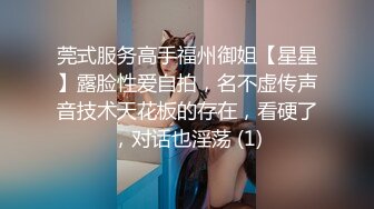 莞式服务高手福州御姐【星星】露脸性爱自拍，名不虚传声音技术天花板的存在，看硬了，对话也淫荡 (1)