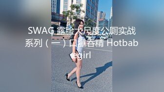 SWAG 露脸大尺度公厕实战系列（一）口爆吞精 Hotbabegirl