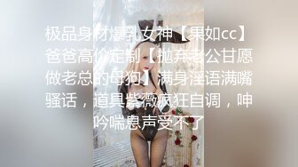 极品身材爆乳女神【果如cc】爸爸高价定制【抛弃老公甘愿做老总的母狗】满身淫语满嘴骚话，道具紫薇疯狂自调，呻吟喘息声受不了