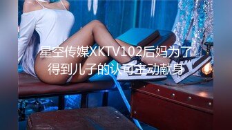 星空传媒XKTV102后妈为了得到儿子的认可主动献身