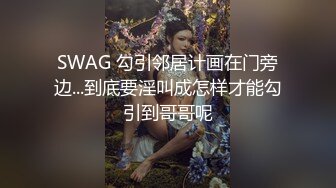 STP26106 如向日葵的女孩--卖萌希瑞?? 清纯且可爱，情趣护士服，洗澡抚摸一对吊钟乳，多种性爱姿势啪啪，无与伦比的快乐燃燃而升！