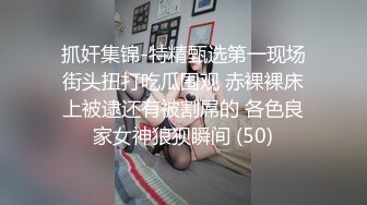 抓奸集锦-特精甄选第一现场街头扭打吃瓜围观 赤裸裸床上被逮还有被割屌的 各色良家女神狼狈瞬间 (50)