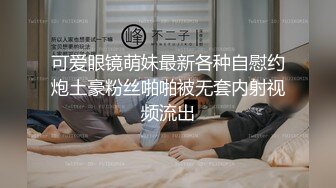 可爱眼镜萌妹最新各种自慰约炮土豪粉丝啪啪被无套内射视频流出