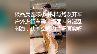 极品反差婊小甜妹与炮友开车户外进行车震，场面十分淫乱刺激，狭窄空间内艹逼真爽呀！