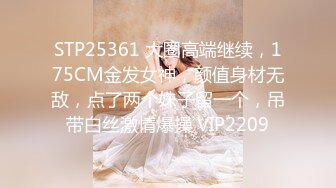 STP25361 大圈高端继续，175CM金发女神，颜值身材无敌，点了两个妹子留一个，吊带白丝激情爆操 VIP2209