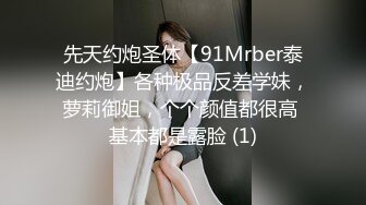 先天约炮圣体【91Mrber泰迪约炮】各种极品反差学妹，萝莉御姐，个个颜值都很高 基本都是露脸 (1)