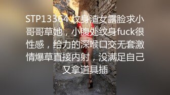 STP13364 纹身渣女露脸求小哥哥草她，小腹处纹身fuck很性感，给力的深喉口交无套激情爆草直接内射，没满足自己又拿道具插