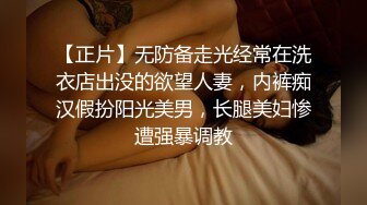 【正片】无防备走光经常在洗衣店出没的欲望人妻，内裤痴汉假扮阳光美男，长腿美妇惨遭强暴调教