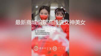 最新商城偷窥高颜值女神美女嘘嘘