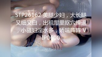 STP26162 美腿少妇，大长腿又细又白，出租屋里抠穴操逼，小骚妇淫水多，娇喘阵阵 VIP0600