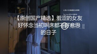 肉嘟嘟的妹子丰满吊钟大奶子掰穴自慰，闺蜜再旁