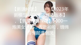 【新速片遞】 ⭐⭐⭐【2023年新模型，4K画质超清版本】，【男爵精品探花】3000一炮美女外围，舌吻啪啪，缠绵悱恻颠鸾倒凤