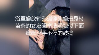 浴室偷放针孔摄像头偷拍身材苗条的女友闺蜜洗澡貌似下面痒痒小手不停的鼓捣