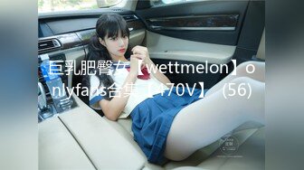 巨乳肥臀女【wettmelon】onlyfans合集【470V】  (56)